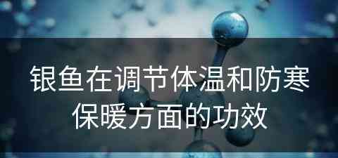 银鱼在调节体温和防寒保暖方面的功效